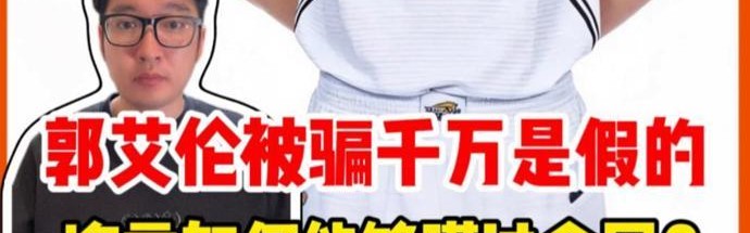 九游会平台-郭艾伦被骗千万是假的，谣言为何能够瞒过全网？｜锋面评论